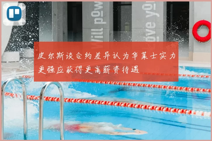 皮尔斯谈合约差异认为华莱士实力更强应获得更高薪资待遇