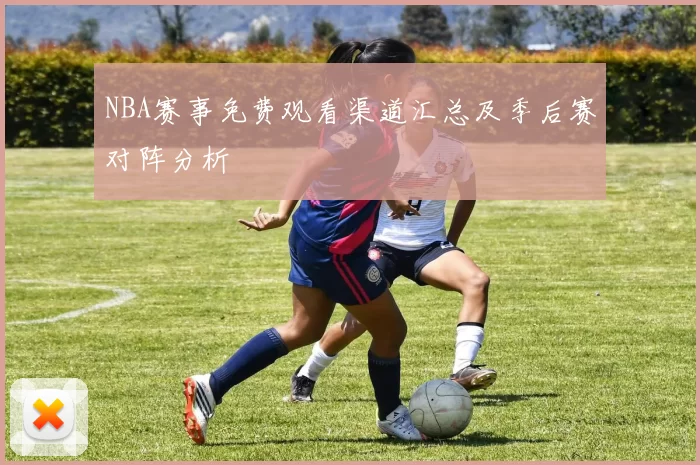NBA赛事免费观看渠道汇总及季后赛对阵分析