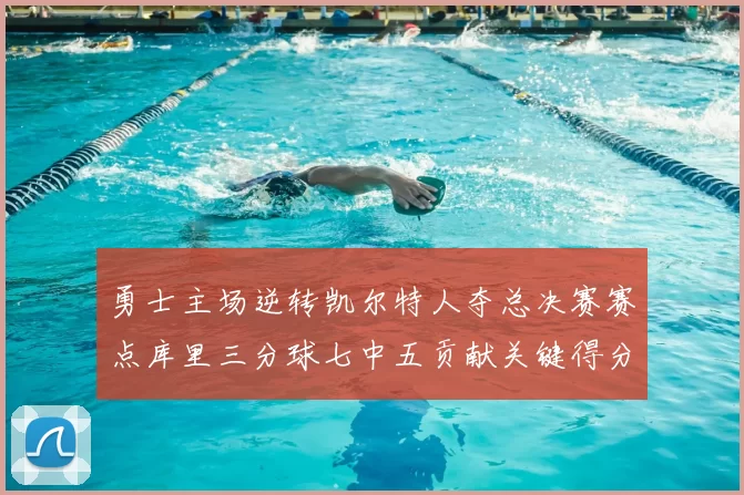 勇士主场逆转凯尔特人夺总决赛赛点库里三分球七中五贡献关键得分