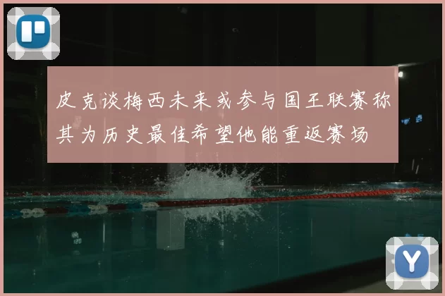 皮克谈梅西未来或参与国王联赛称其为历史最佳希望他能重返赛场