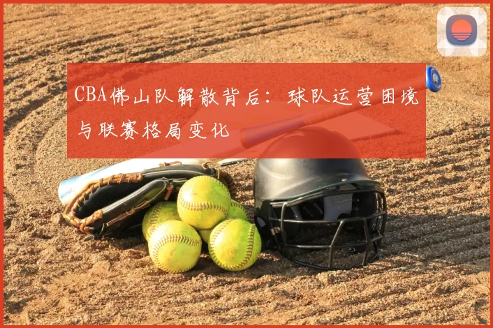 CBA佛山队解散背后:球队运营困境与联赛格局变化