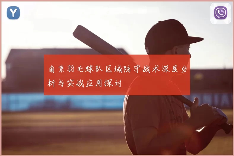 南京羽毛球队区域防守战术深度分析与实战应用探讨