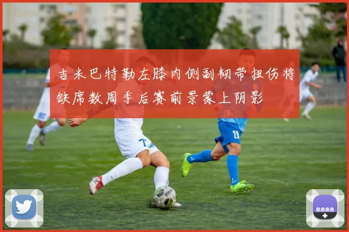 吉米巴特勒左膝内侧副韧带扭伤将缺席数周季后赛前景蒙上阴影