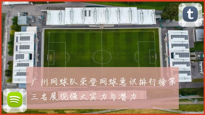 广州网球队荣登网球意识排行榜第三名展现强大实力与潜力