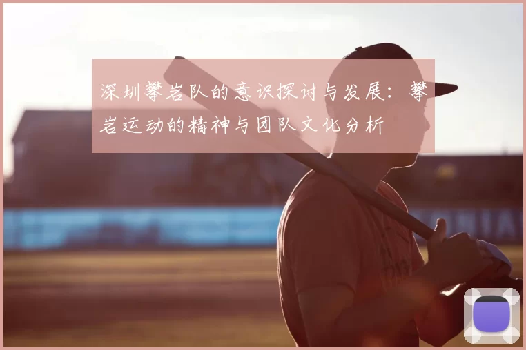 深圳攀岩队的意识探讨与发展：攀岩运动的精神与团队文化分析