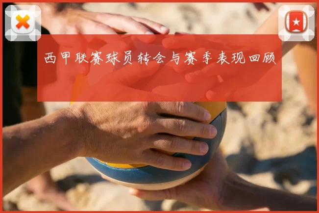西甲联赛球员转会与赛季表现回顾