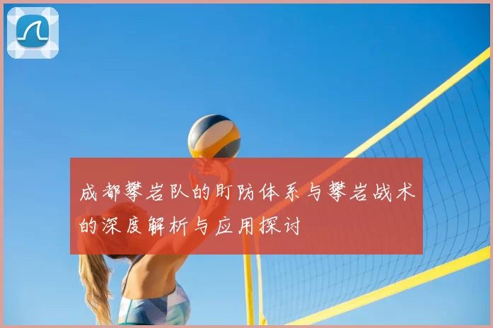 成都攀岩队的盯防体系与攀岩战术的深度解析与应用探讨