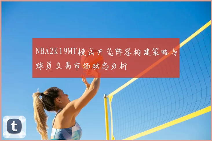 NBA2K19MT模式开荒阵容构建策略与球员交易市场动态分析