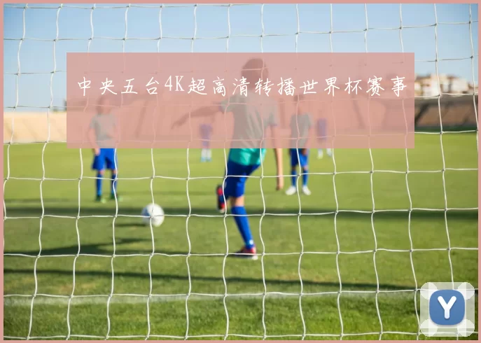 中央五台4K超高清转播世界杯赛事