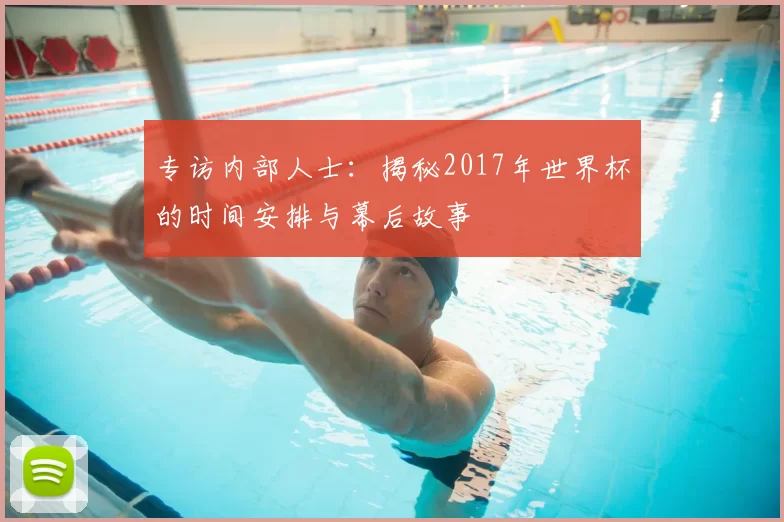 专访内部人士:揭秘2017年世界杯的时间安排与幕后故事