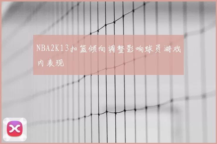 NBA2K13扣篮倾向调整影响球员游戏内表现