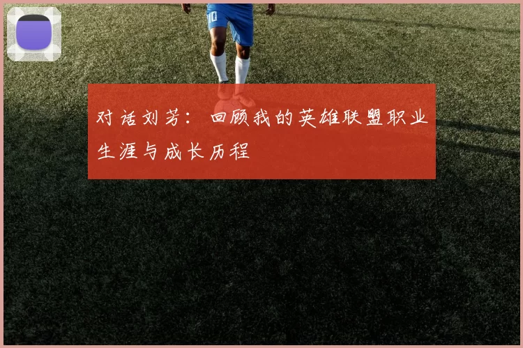 对话刘芳：回顾我的英雄联盟职业生涯与成长历程
