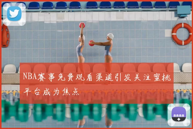 NBA赛事免费观看渠道引发关注蜜桃平台成为焦点