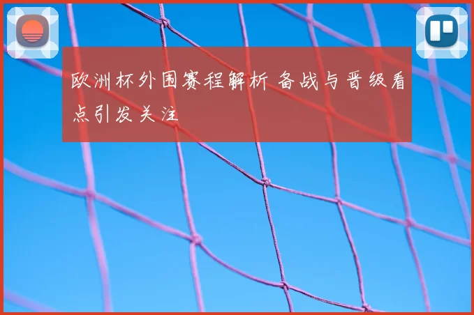 欧洲杯外围赛程解析 备战与晋级看点引发关注