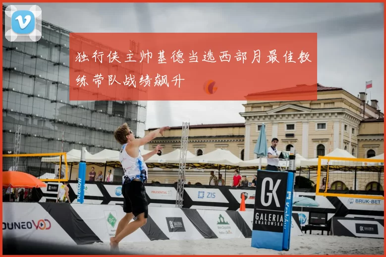 独行侠主帅基德当选西部月最佳教练带队战绩飙升