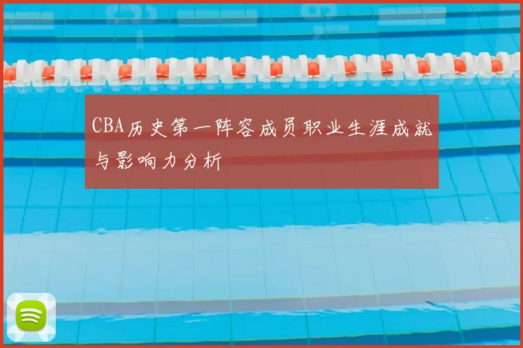 CBA历史第一阵容成员职业生涯成就与影响力分析