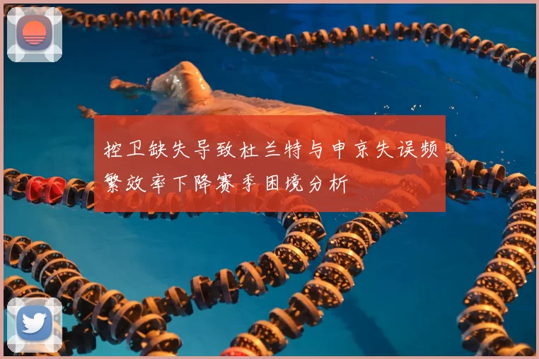 控卫缺失导致杜兰特与申京失误频繁效率下降赛季困境分析