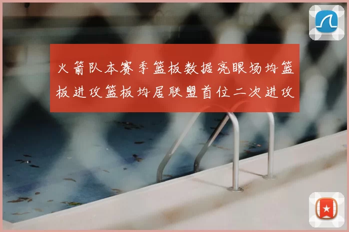 火箭队本赛季篮板数据亮眼场均篮板进攻篮板均居联盟首位二次进攻得分紧随其后