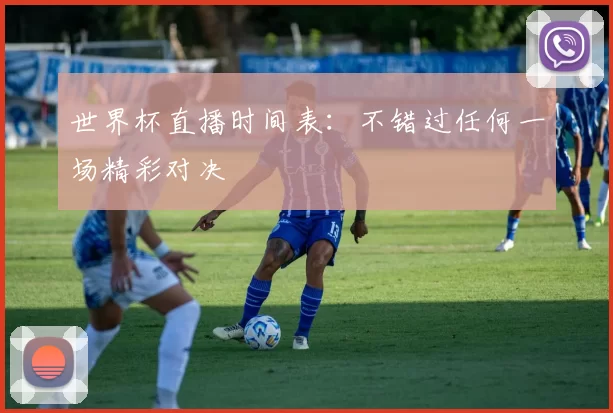 世界杯直播时间表:不错过任何一场精彩对决