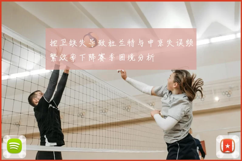 控卫缺失导致杜兰特与申京失误频繁效率下降赛季困境分析