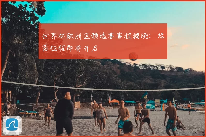 世界杯欧洲区预选赛赛程揭晓:绿茵征程即将开启