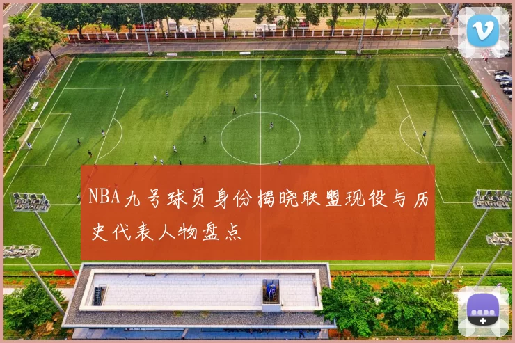 NBA九号球员身份揭晓联盟现役与历史代表人物盘点