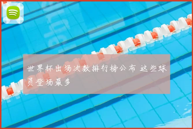 世界杯出场次数排行榜公布 这些球员登场最多