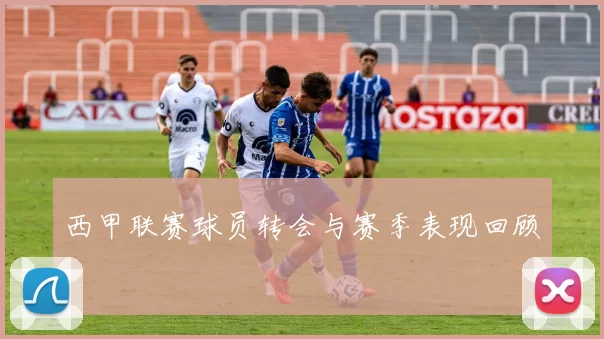 西甲联赛球员转会与赛季表现回顾
