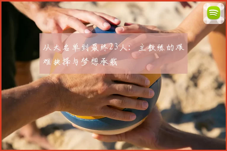 从大名单到最终23人:主教练的艰难抉择与梦想承载