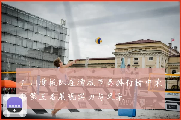 广州滑板队在滑板节奏排行榜中荣获第五名展现实力与风采