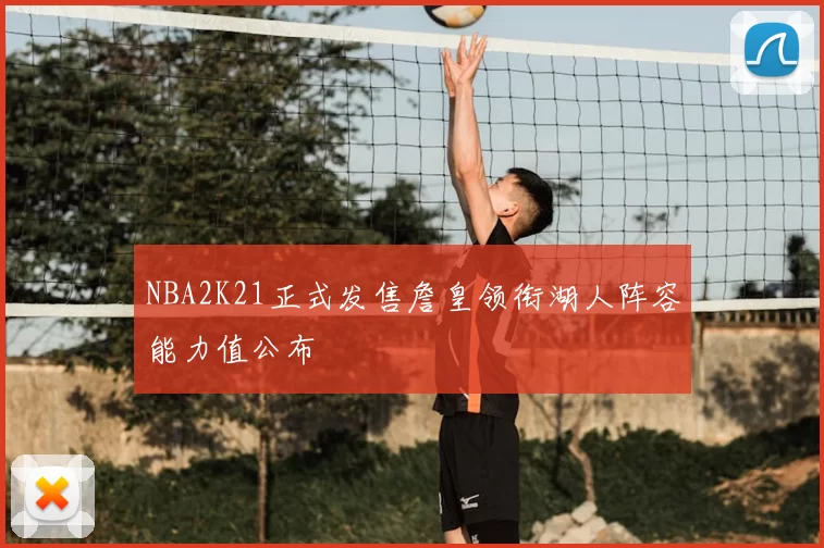 NBA2K21正式发售詹皇领衔湖人阵容能力值公布