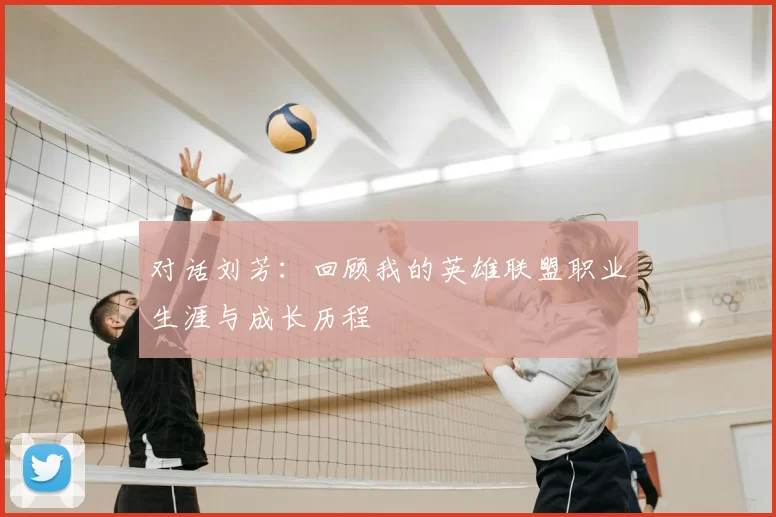 对话刘芳:回顾我的英雄联盟职业生涯与成长历程