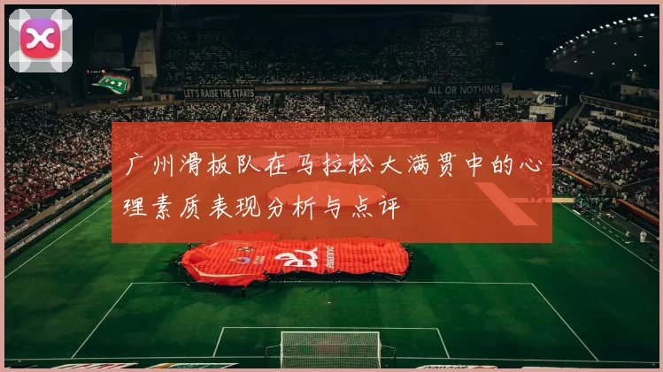 广州滑板队在马拉松大满贯中的心理素质表现分析与点评