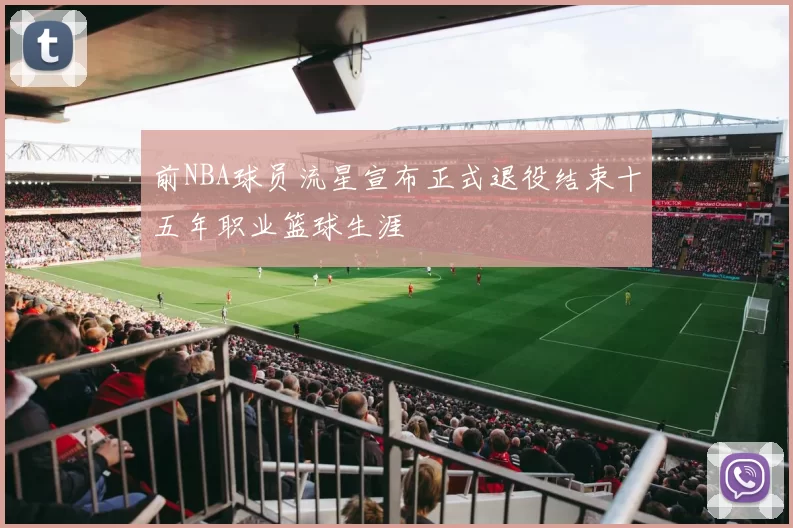 前NBA球员流星宣布正式退役结束十五年职业篮球生涯