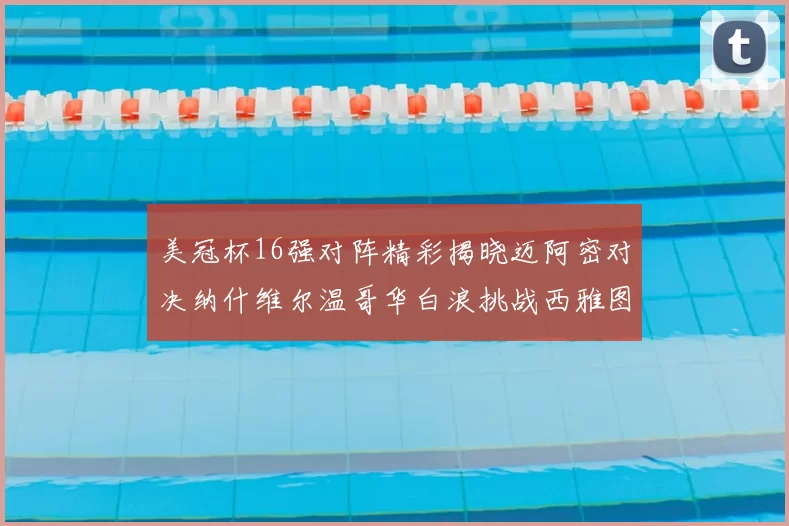 美冠杯16强对阵精彩揭晓迈阿密对决纳什维尔温哥华白浪挑战西雅图海湾人