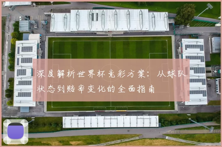 深度解析世界杯竞彩方案:从球队状态到赔率变化的全面指南