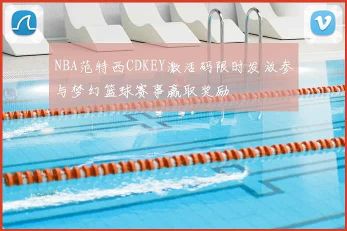 NBA范特西CDKEY激活码限时发放参与梦幻篮球赛事赢取奖励