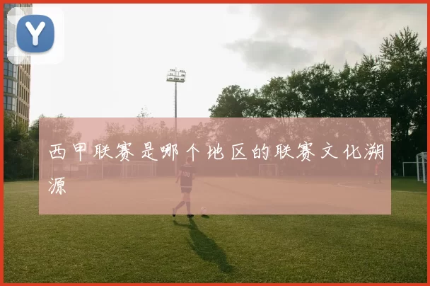 西甲联赛是哪个地区的联赛文化溯源