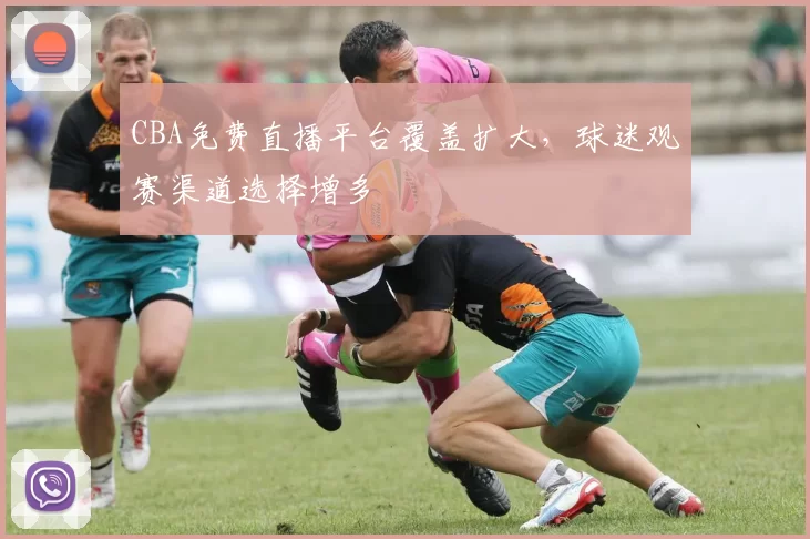 CBA免费直播平台覆盖扩大，球迷观赛渠道选择增多