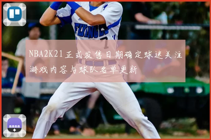 NBA2K21正式发售日期确定球迷关注游戏内容与球队名单更新