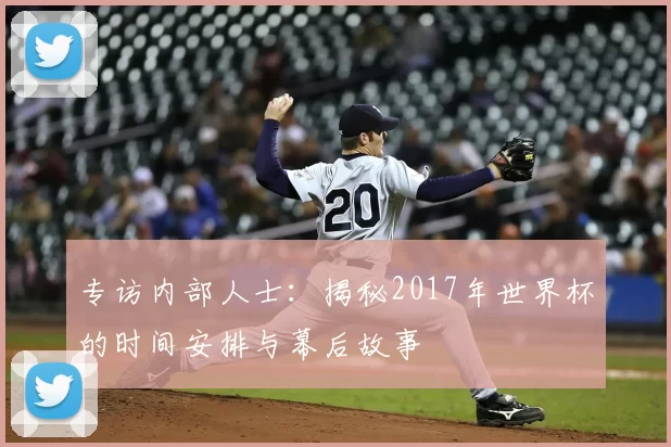 专访内部人士:揭秘2017年世界杯的时间安排与幕后故事