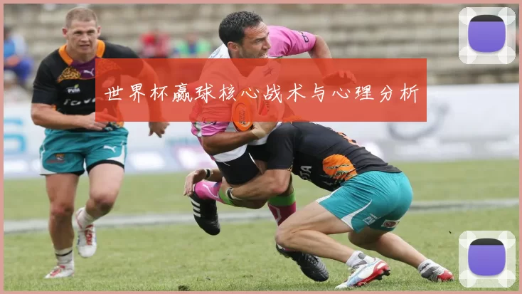 世界杯赢球核心战术与心理分析