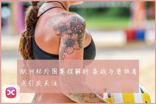 欧洲杯外围赛程解析 备战与晋级看点引发关注