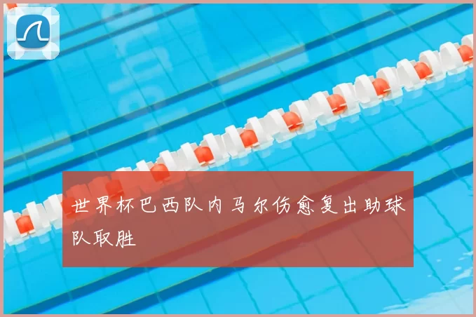 世界杯巴西队内马尔伤愈复出助球队取胜