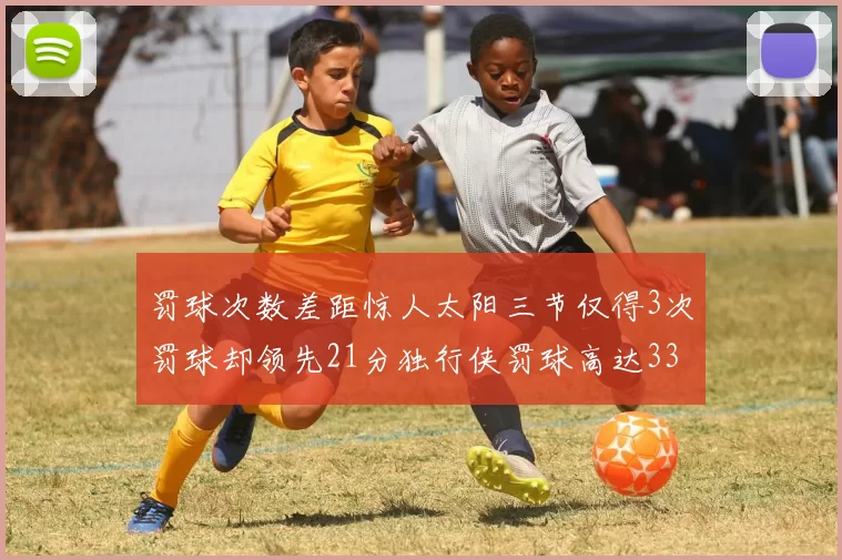 罚球次数差距惊人太阳三节仅得3次罚球却领先21分独行侠罚球高达33次