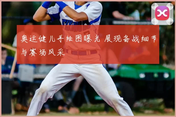 奥运健儿手绘图曝光 展现备战细节与赛场风采