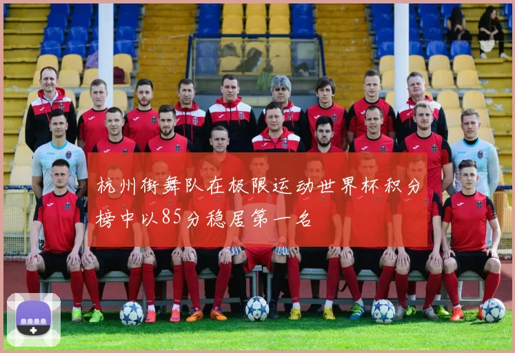杭州街舞队在极限运动世界杯积分榜中以85分稳居第一名