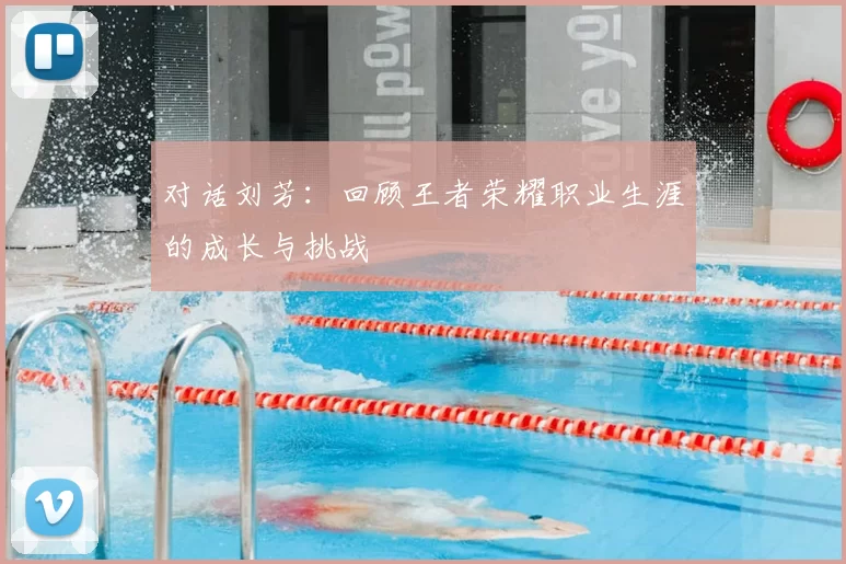 对话刘芳:回顾王者荣耀职业生涯的成长与挑战