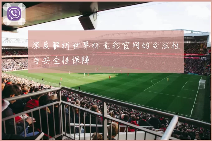深度解析世界杯竞彩官网的合法性与安全性保障