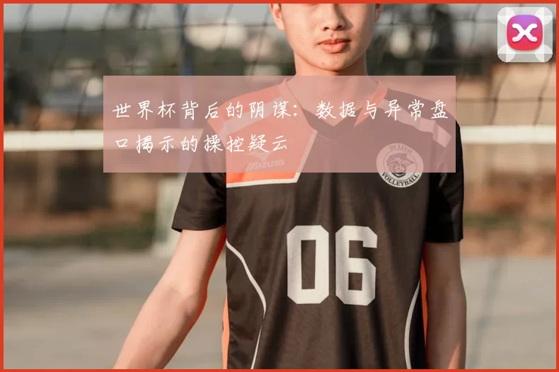世界杯背后的阴谋：数据与异常盘口揭示的操控疑云